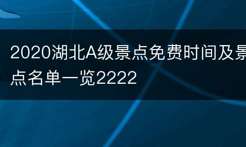 2020湖北A级景点免费时间及景点名单一览2222