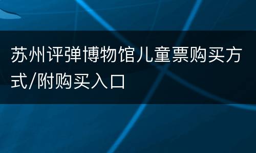 苏州评弹博物馆儿童票购买方式/附购买入口