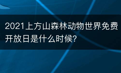 2021上方山森林动物世界免费开放日是什么时候？