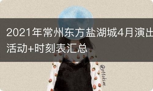 2021年常州东方盐湖城4月演出活动+时刻表汇总