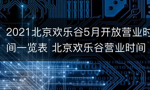 2021北京欢乐谷5月开放营业时间一览表 北京欢乐谷营业时间2020