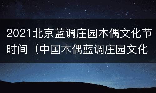 2021北京蓝调庄园木偶文化节时间（中国木偶蓝调庄园文化节）