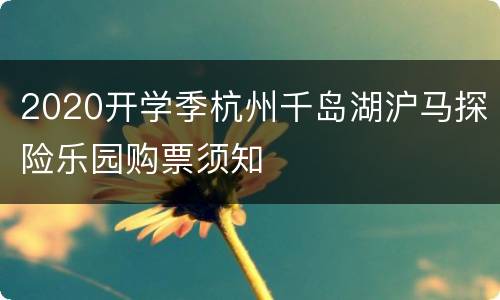 2020开学季杭州千岛湖沪马探险乐园购票须知