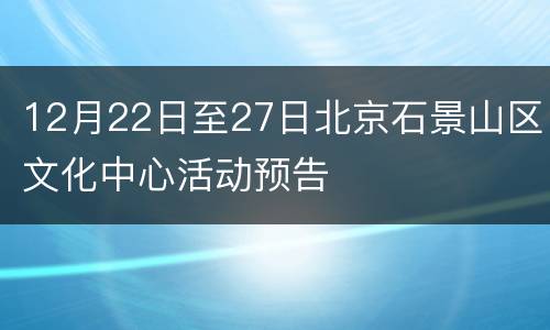 12月22日至27日北京石景山区文化中心活动预告