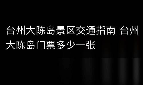 台州大陈岛景区交通指南 台州大陈岛门票多少一张