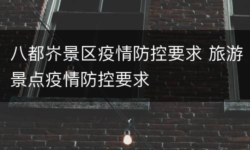 八都岕景区疫情防控要求 旅游景点疫情防控要求
