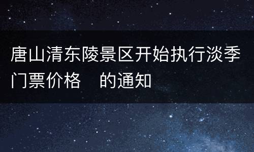 唐山清东陵景区开始执行淡季门票价格​的通知