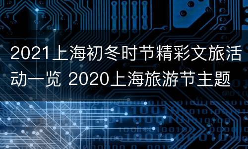 2021上海初冬时节精彩文旅活动一览 2020上海旅游节主题
