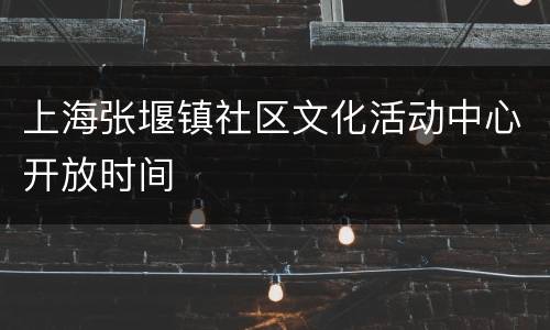 上海张堰镇社区文化活动中心开放时间