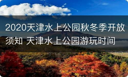 2020天津水上公园秋冬季开放须知 天津水上公园游玩时间