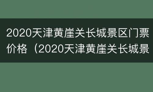 2020天津黄崖关长城景区门票价格（2020天津黄崖关长城景区门票价格多少）