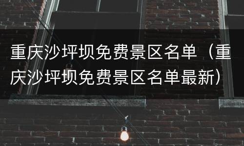重庆沙坪坝免费景区名单（重庆沙坪坝免费景区名单最新）