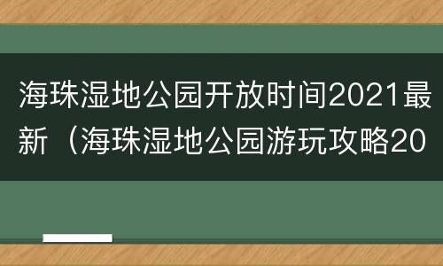 海珠湿地公园开放时间2021最新（海珠湿地公园游玩攻略2021年）