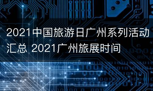 2021中国旅游日广州系列活动汇总 2021广州旅展时间