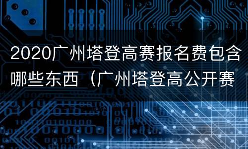 2020广州塔登高赛报名费包含哪些东西（广州塔登高公开赛）