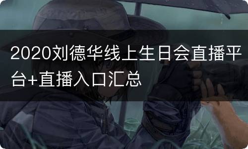 2020刘德华线上生日会直播平台+直播入口汇总