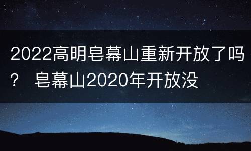 2022高明皂幕山重新开放了吗？ 皂幕山2020年开放没