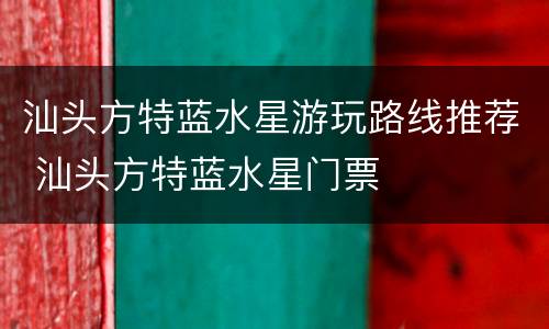 汕头方特蓝水星游玩路线推荐 汕头方特蓝水星门票