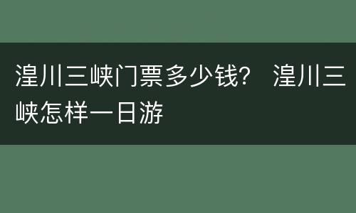湟川三峡门票多少钱？ 湟川三峡怎样一日游