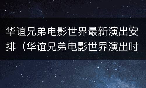 华谊兄弟电影世界最新演出安排（华谊兄弟电影世界演出时间表）
