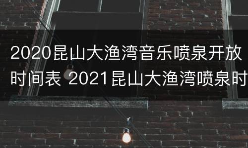 2020昆山大渔湾音乐喷泉开放时间表 2021昆山大渔湾喷泉时间查询