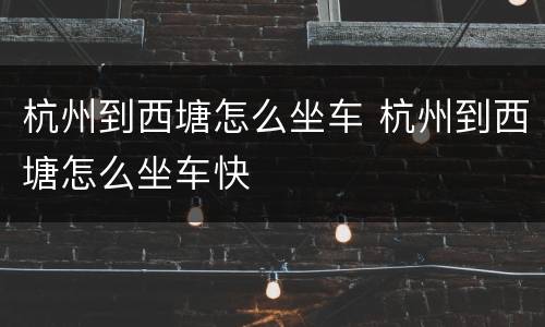 杭州到西塘怎么坐车 杭州到西塘怎么坐车快