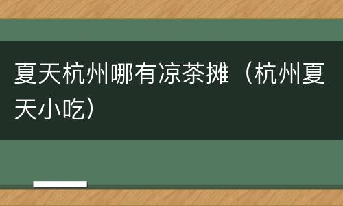夏天杭州哪有凉茶摊（杭州夏天小吃）