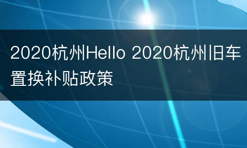 2020杭州Hello 2020杭州旧车置换补贴政策