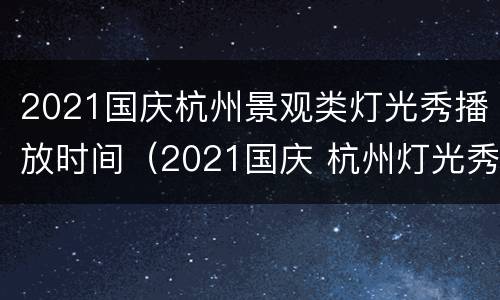 2021国庆杭州景观类灯光秀播放时间（2021国庆 杭州灯光秀）