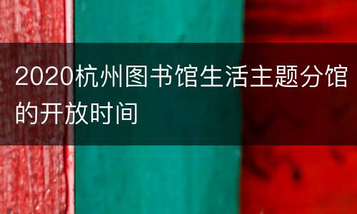 2020杭州图书馆生活主题分馆的开放时间