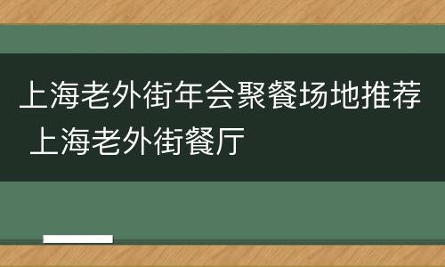 上海老外街年会聚餐场地推荐 上海老外街餐厅
