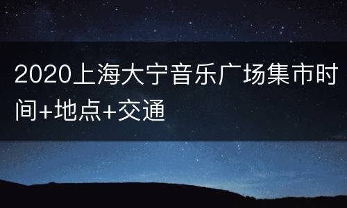 2020上海大宁音乐广场集市时间+地点+交通