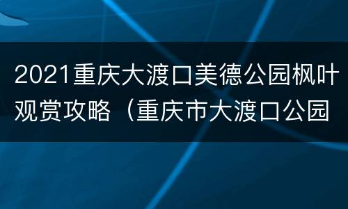 2021重庆大渡口美德公园枫叶观赏攻略（重庆市大渡口公园美景）