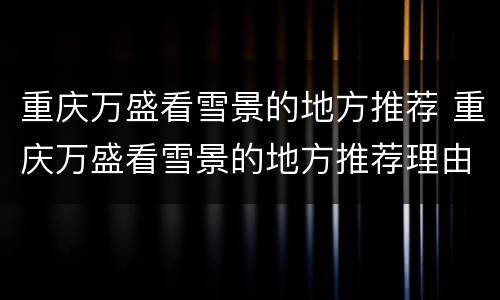重庆万盛看雪景的地方推荐 重庆万盛看雪景的地方推荐理由