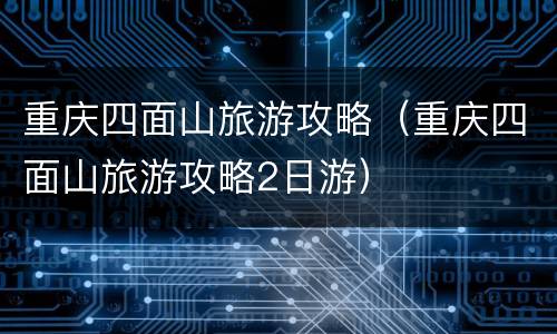 重庆四面山旅游攻略（重庆四面山旅游攻略2日游）