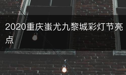 2020重庆蚩尤九黎城彩灯节亮点