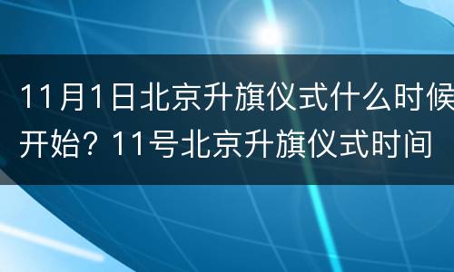 11月1日北京升旗仪式什么时候开始? 11号北京升旗仪式时间