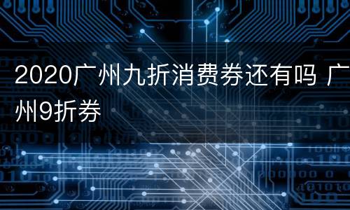 2020广州九折消费券还有吗 广州9折券