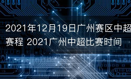 2021年12月19日广州赛区中超赛程 2021广州中超比赛时间