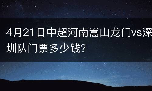 4月21日中超河南嵩山龙门vs深圳队门票多少钱？