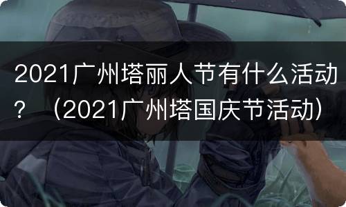 2021广州塔丽人节有什么活动？（2021广州塔国庆节活动）