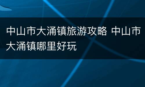 中山市大涌镇旅游攻略 中山市大涌镇哪里好玩