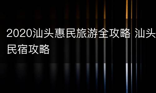 2020汕头惠民旅游全攻略 汕头民宿攻略