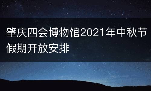 肇庆四会博物馆2021年中秋节假期开放安排