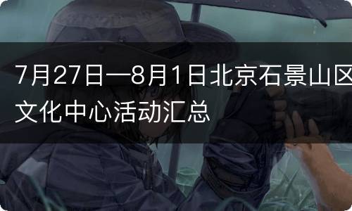 7月27日—8月1日北京石景山区文化中心活动汇总