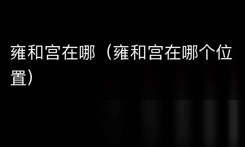 雍和宫在哪（雍和宫在哪个位置）