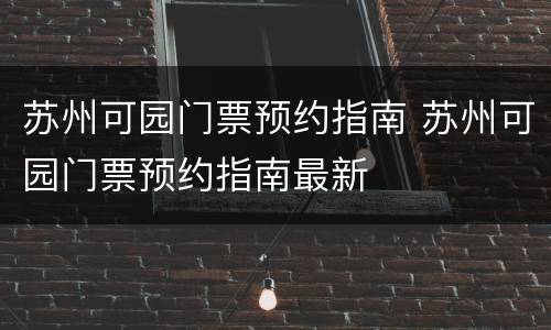 苏州可园门票预约指南 苏州可园门票预约指南最新