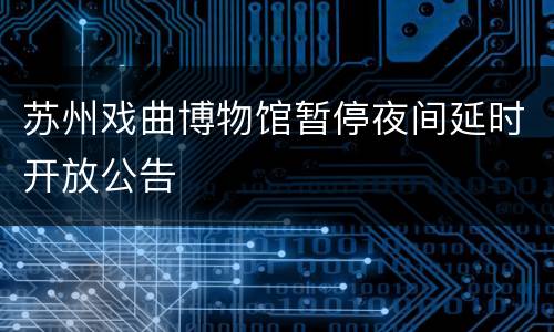 苏州戏曲博物馆暂停夜间延时开放公告