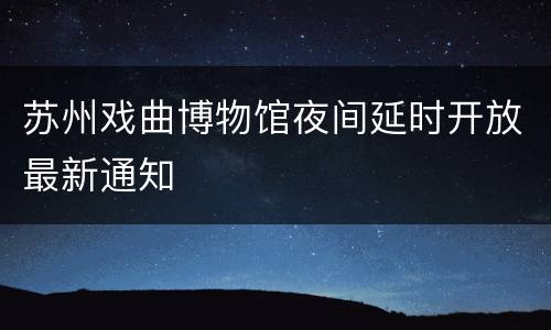 苏州戏曲博物馆夜间延时开放最新通知