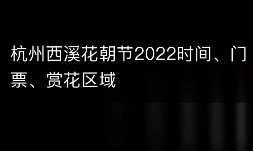 杭州西溪花朝节2022时间、门票、赏花区域